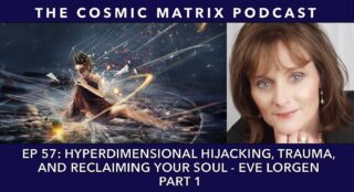 Hyperdimensional Hijacking, Trauma, and Reclaiming Your Soul - Eve Lorgen | TCM #57 (Part 1)